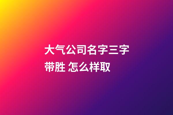 大气公司名字三字带胜 怎么样取-第1张-公司起名-玄机派